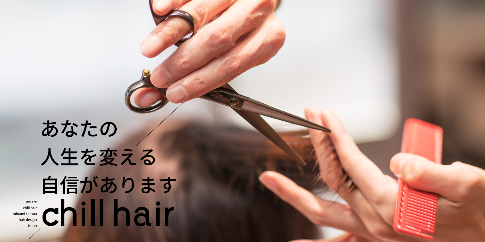 大阪市南船場四丁目 美容室 chill hair チルヘアー あなたの人生を変える自信があります