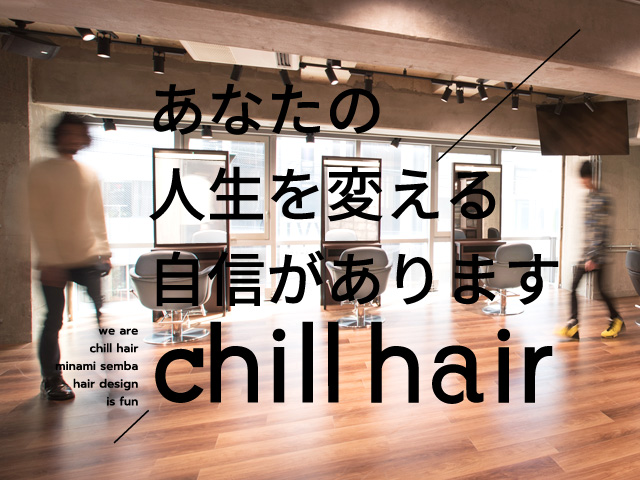 大阪南船場四四丁目 美容室 chill hair あなたの人生を変える自信があります